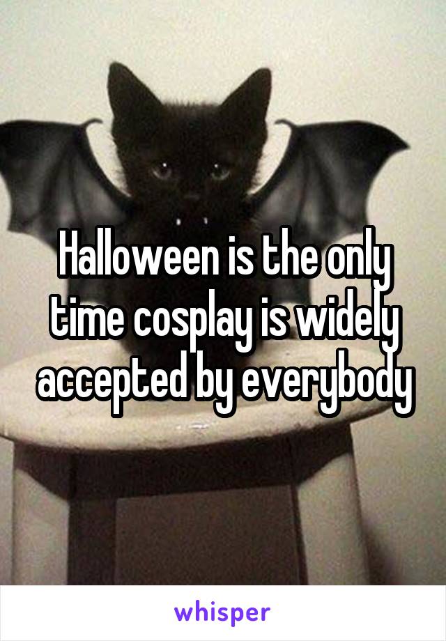 Halloween is the only time cosplay is widely accepted by everybody