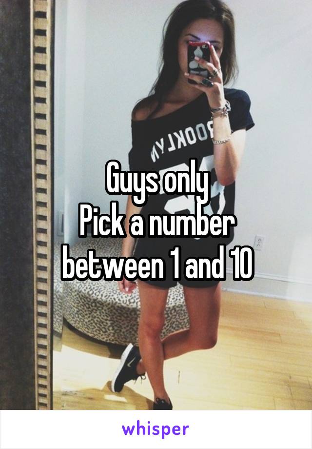 Guys only
Pick a number between 1 and 10