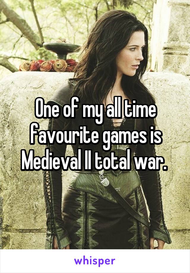 One of my all time favourite games is Medieval II total war. 