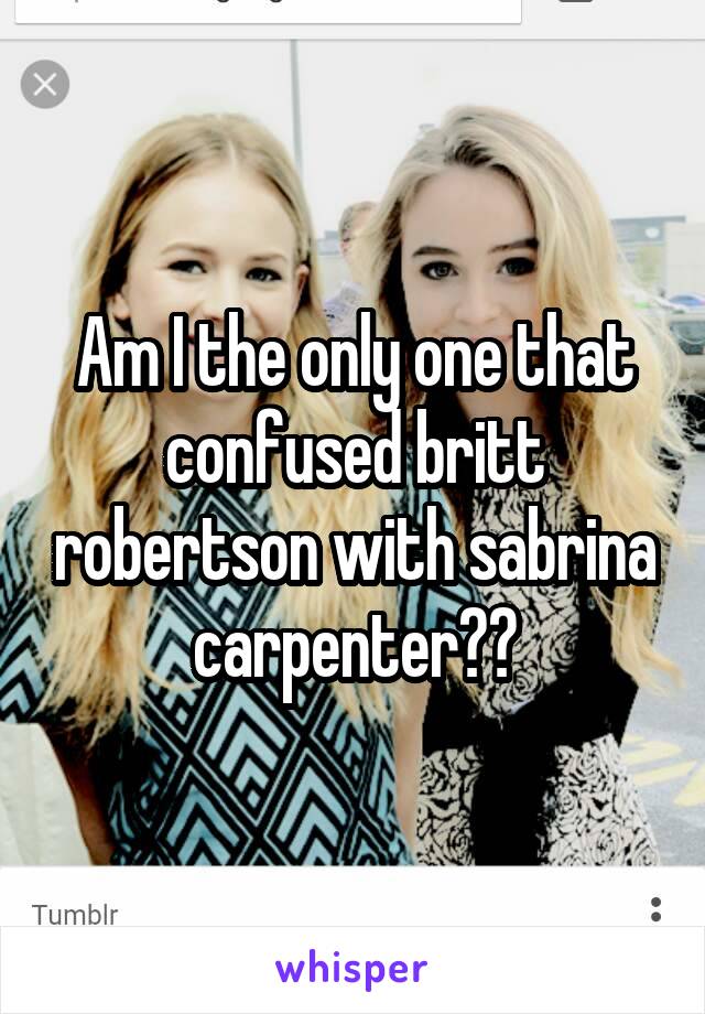 Am I the only one that confused britt robertson with sabrina carpenter??