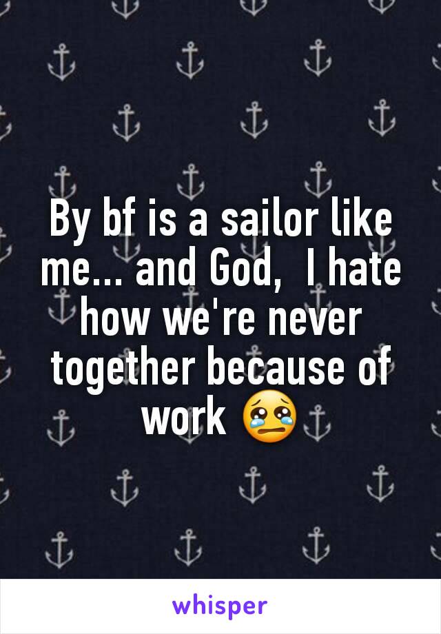 By bf is a sailor like me... and God,  I hate how we're never together because of work 😢