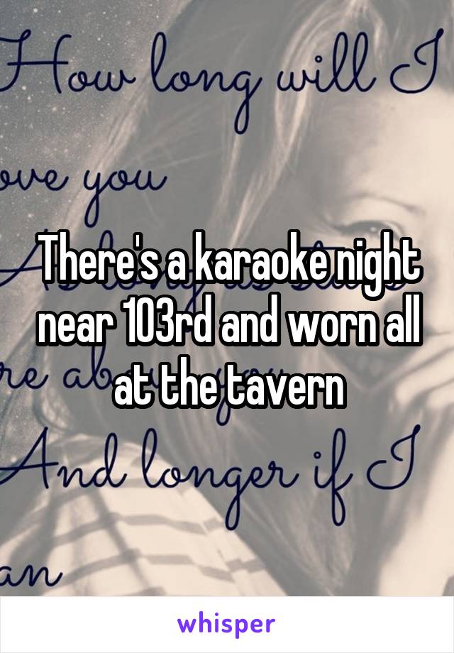 There's a karaoke night near 103rd and worn all at the tavern