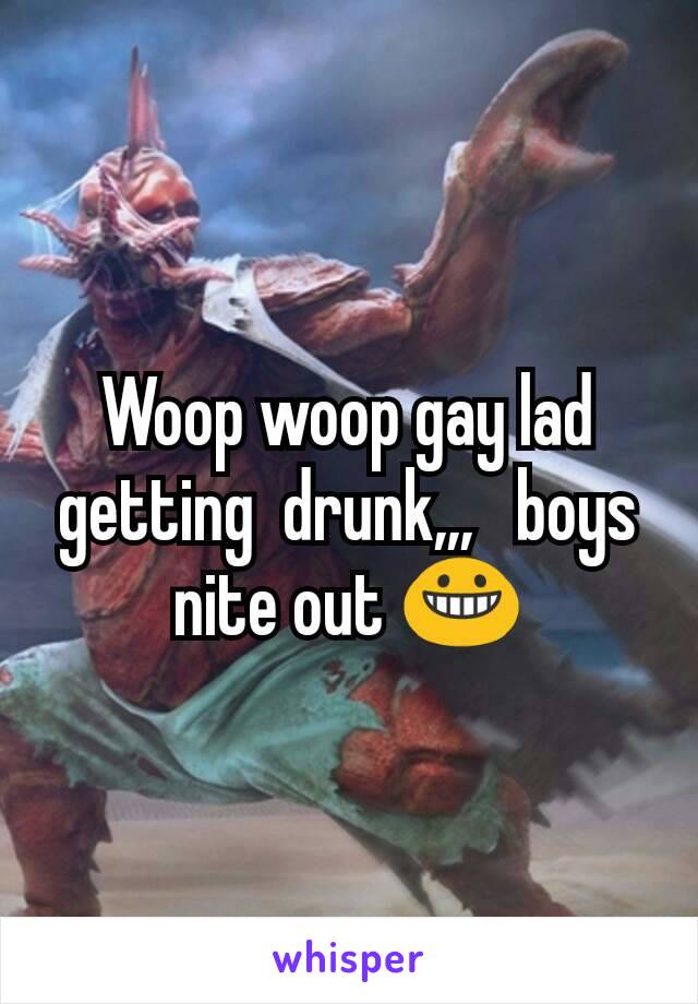 Woop woop gay lad getting  drunk,,,   boys nite out 😀
