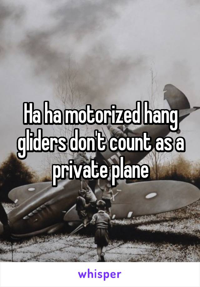 Ha ha motorized hang gliders don't count as a private plane