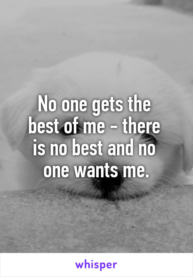 No one gets the 
best of me - there 
is no best and no 
one wants me.