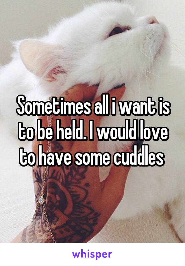 Sometimes all i want is to be held. I would love to have some cuddles 