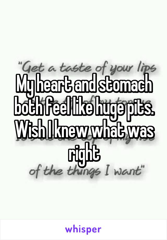 My heart and stomach both feel like huge pits. Wish I knew what was right