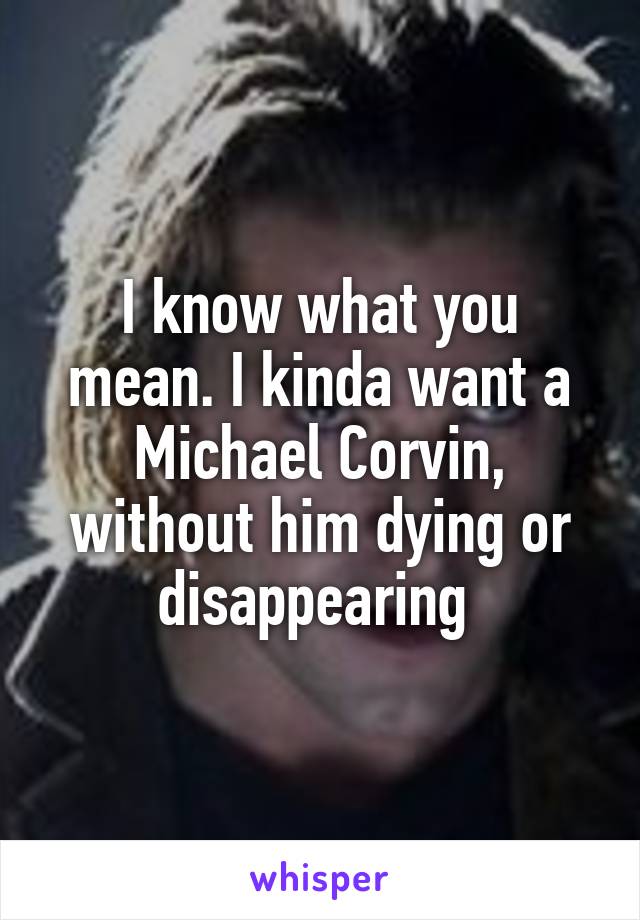 I know what you mean. I kinda want a Michael Corvin, without him dying or disappearing 