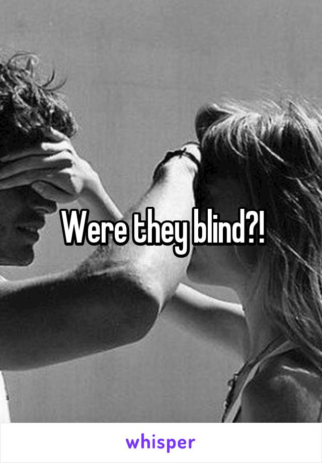 Were they blind?!