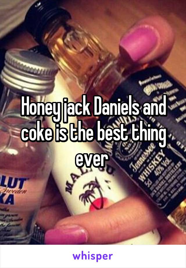 Honey jack Daniels and coke is the best thing ever 