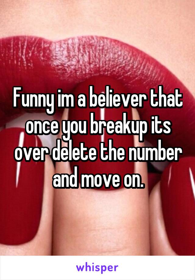 Funny im a believer that once you breakup its over delete the number and move on.