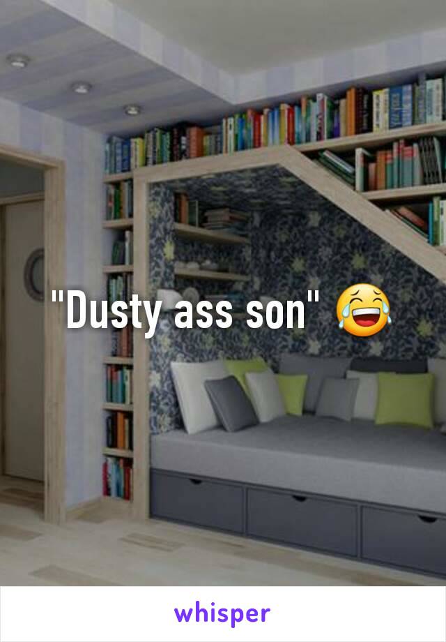 "Dusty ass son" 😂