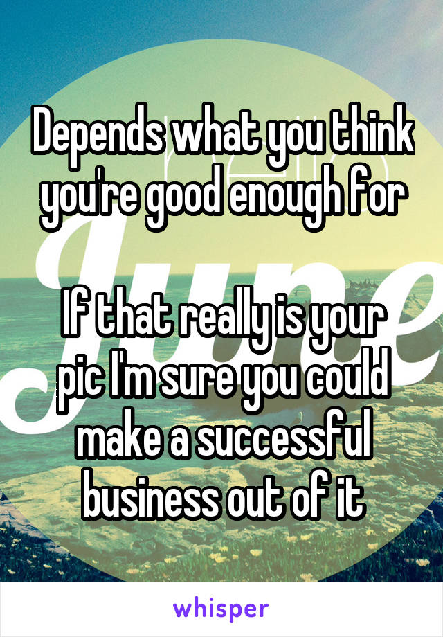 Depends what you think you're good enough for

If that really is your pic I'm sure you could make a successful business out of it