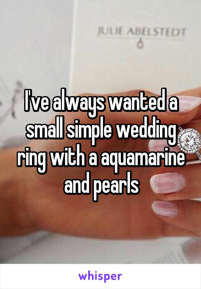 I've always wanted a small simple wedding ring with a aquamarine and pearls