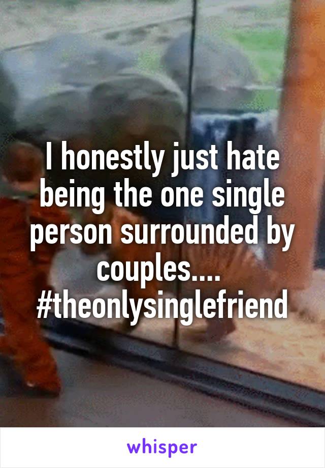 I honestly just hate being the one single person surrounded by couples.... 
#theonlysinglefriend