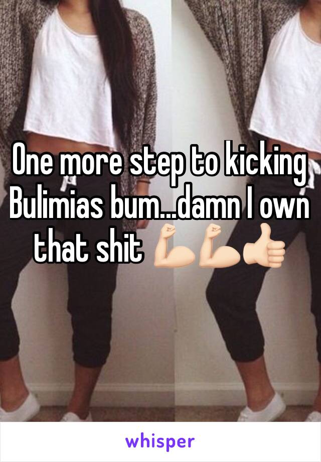 One more step to kicking Bulimias bum...damn I own that shit 💪🏻💪🏻👍🏻