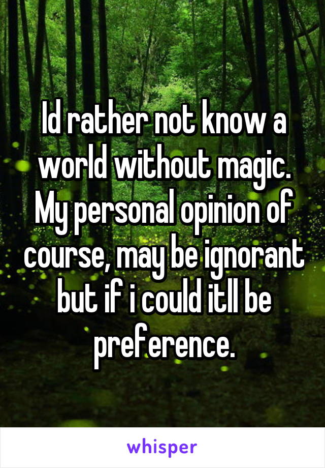 Id rather not know a world without magic. My personal opinion of course, may be ignorant but if i could itll be preference.
