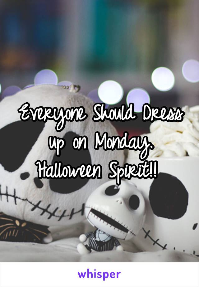 Everyone Should Dress up on Monday. Halloween Spirit!! 