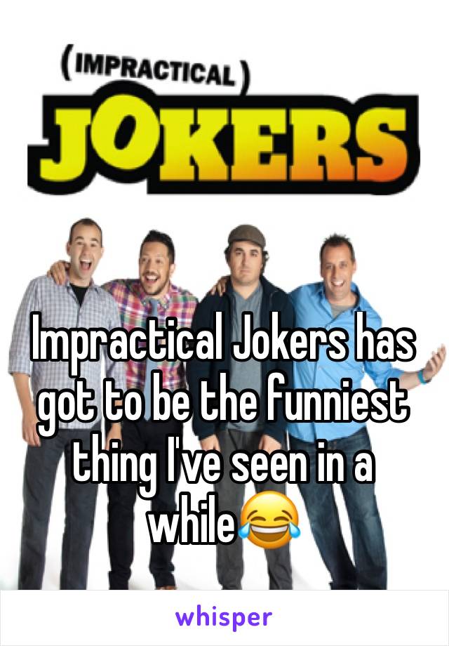 Impractical Jokers has got to be the funniest thing I've seen in a while😂