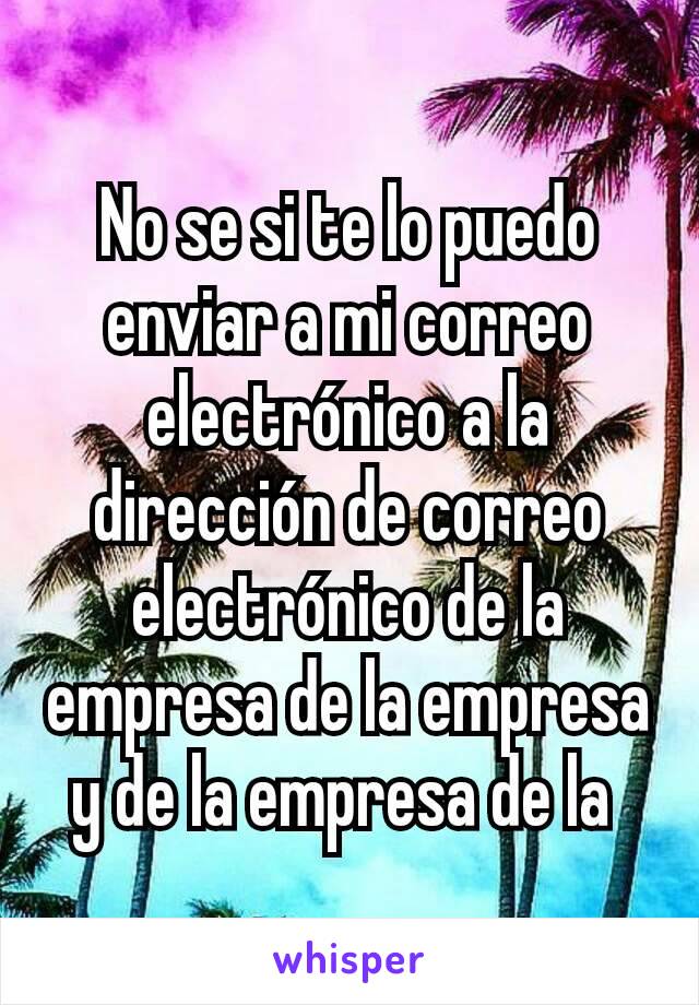 No se si te lo puedo enviar a mi correo electrónico a la dirección de correo electrónico de la empresa de la empresa y de la empresa de la 