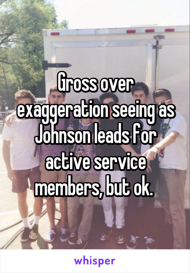 Gross over exaggeration seeing as Johnson leads for active service members, but ok. 