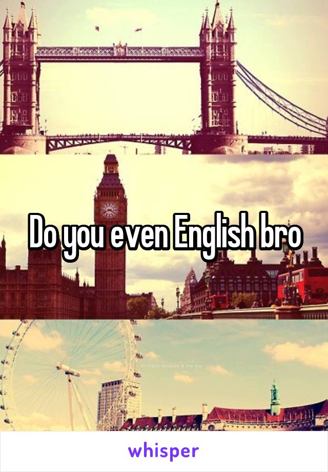 Do you even English bro