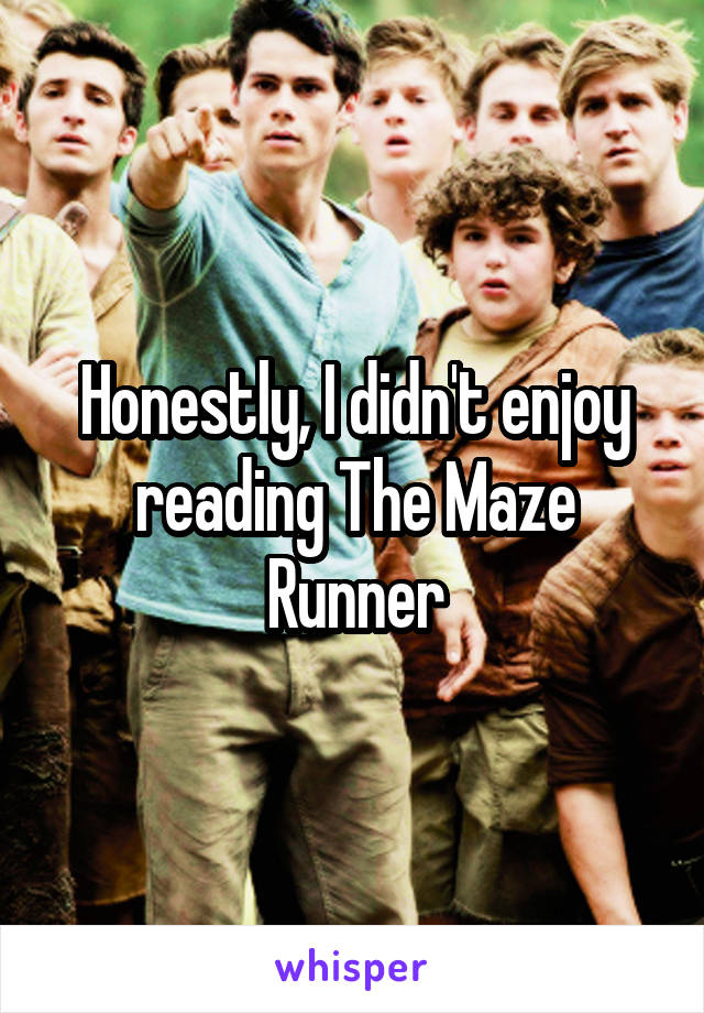 Honestly, I didn't enjoy reading The Maze Runner