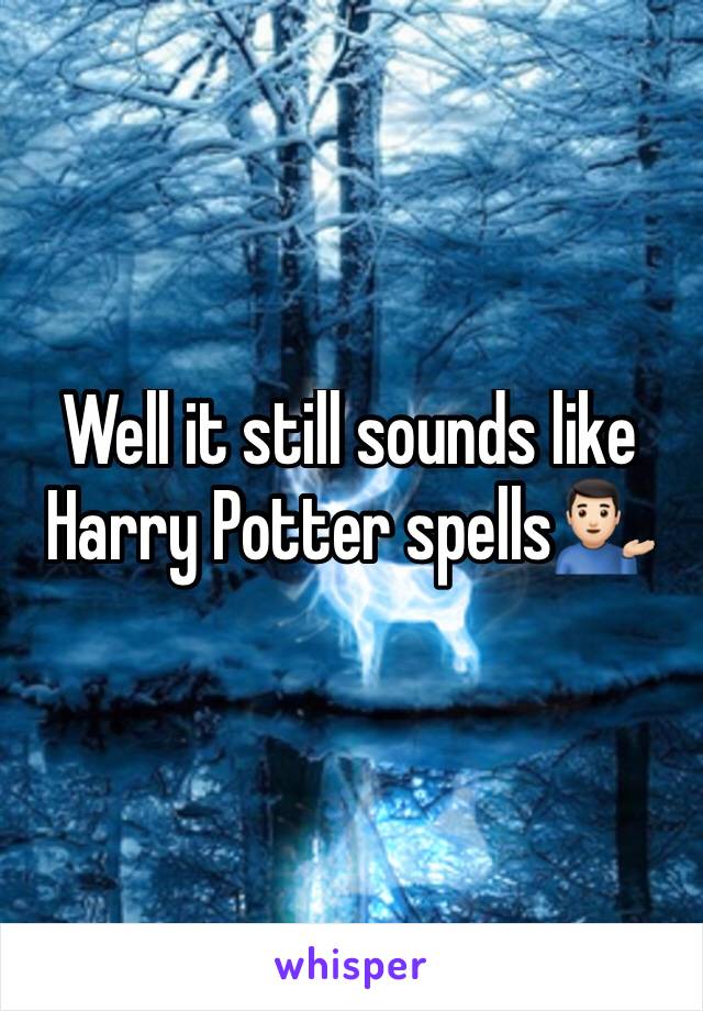 Well it still sounds like Harry Potter spells💁🏻‍♂️