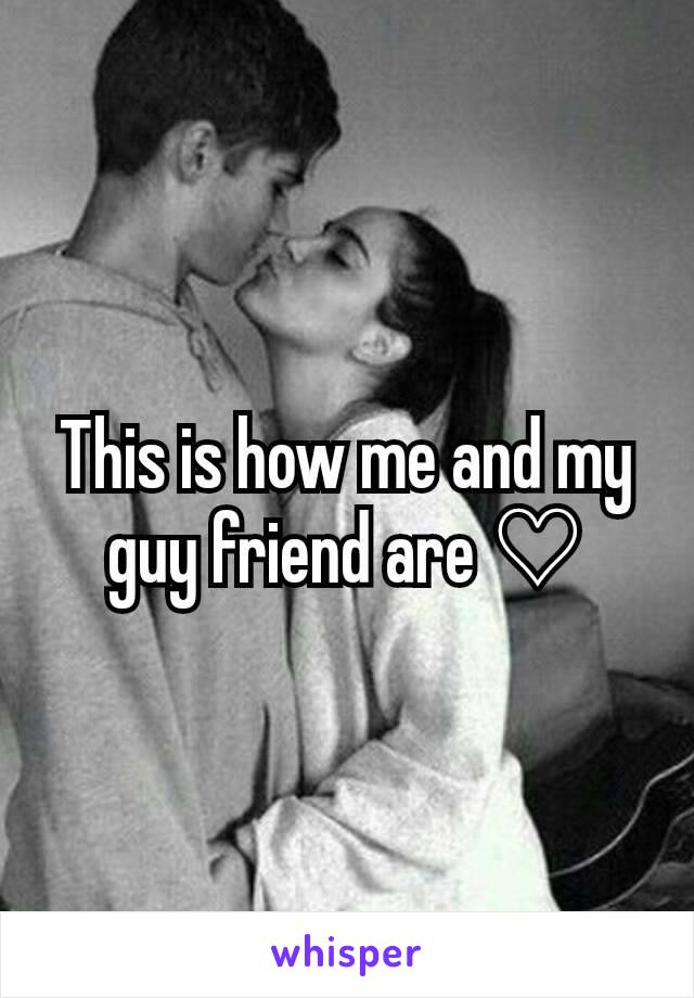 This is how me and my guy friend are ♡