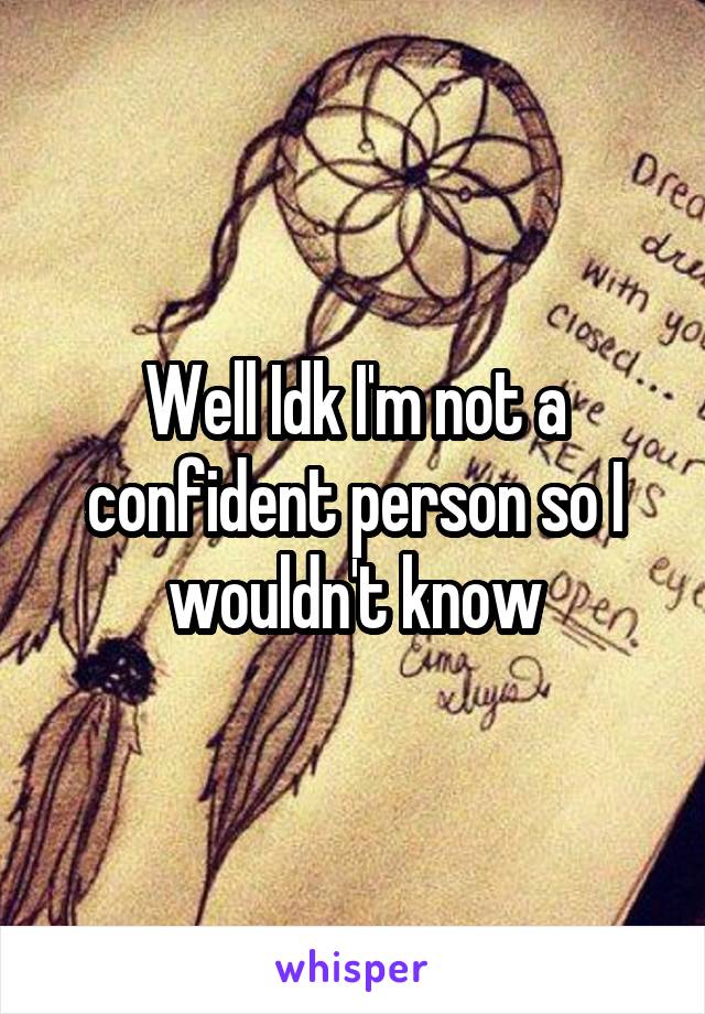 Well Idk I'm not a confident person so I wouldn't know