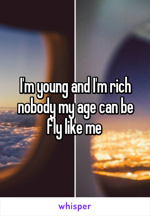 I'm young and I'm rich nobody my age can be fly like me 