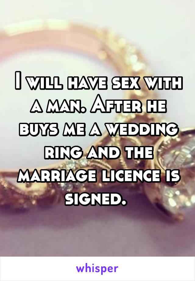 I will have sex with a man. After he buys me a wedding ring and the marriage licence is signed. 