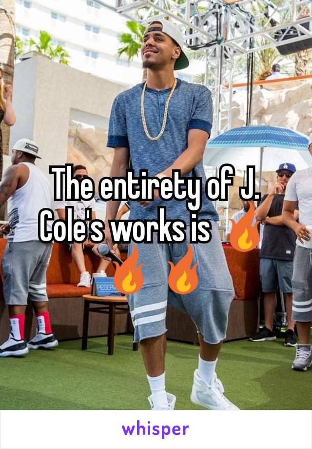 The entirety of J. Cole's works is 🔥🔥🔥