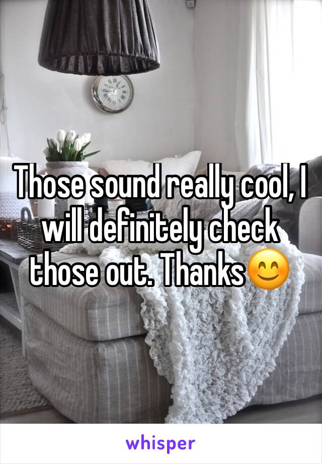 Those sound really cool, I will definitely check those out. Thanks😊 