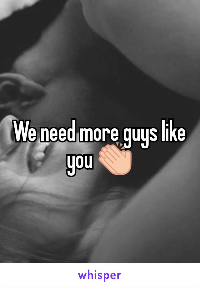 We need more guys like you 👏