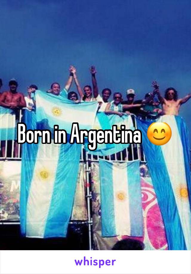 Born in Argentina 😊
