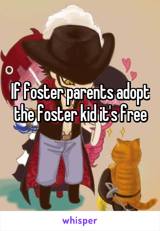 If foster parents adopt the foster kid it's free

