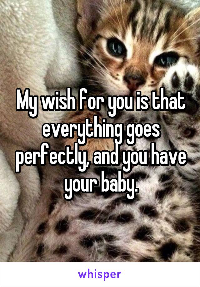 My wish for you is that everything goes perfectly, and you have your baby.