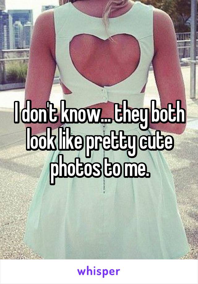 I don't know... they both look like pretty cute photos to me.