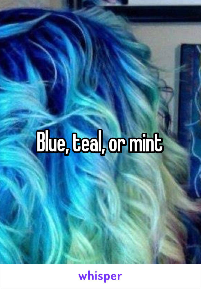 Blue, teal, or mint 