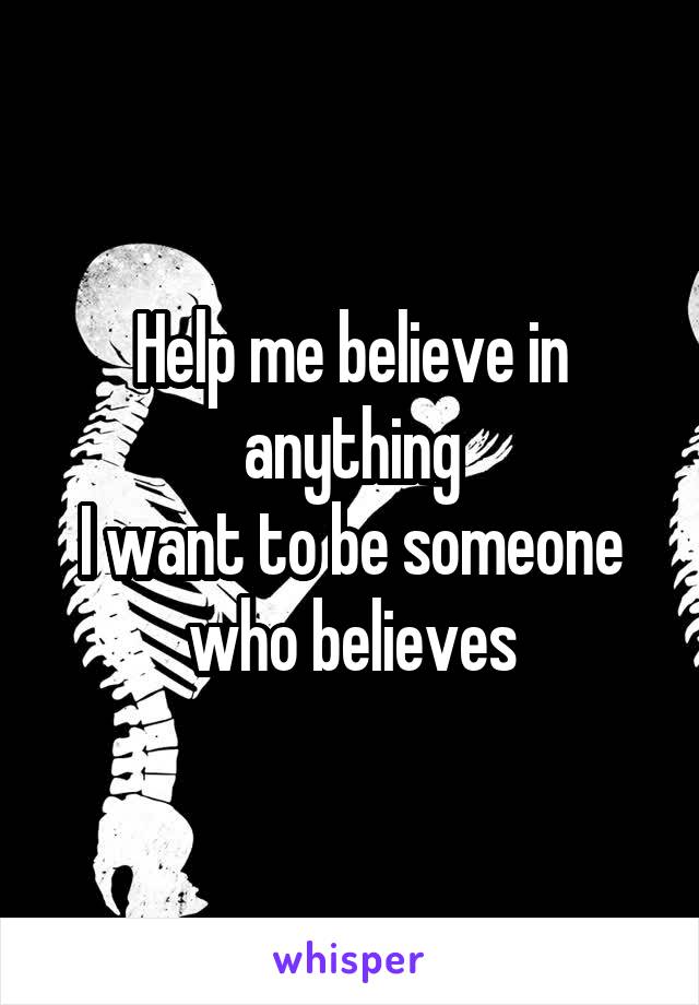 Help me believe in anything
I want to be someone who believes