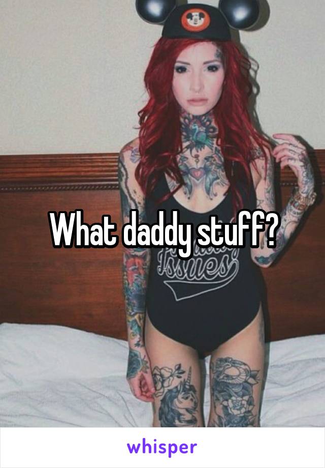 What daddy stuff?