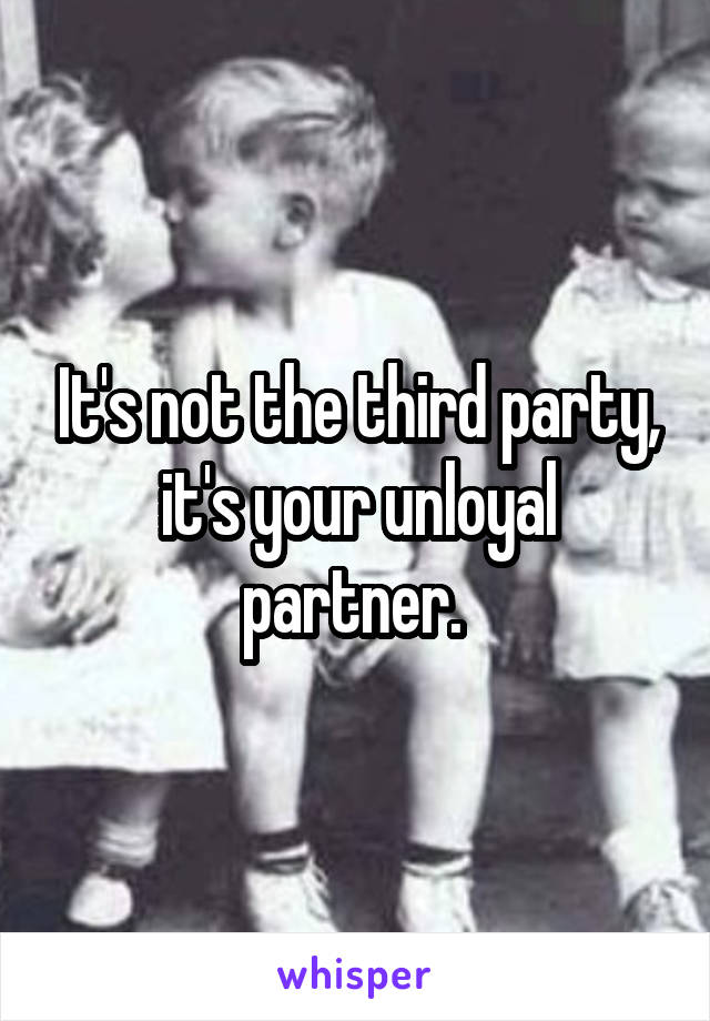 It's not the third party, it's your unloyal partner. 
