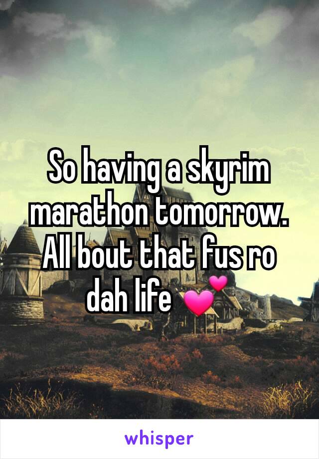 So having a skyrim marathon tomorrow. All bout that fus ro dah life 💕
