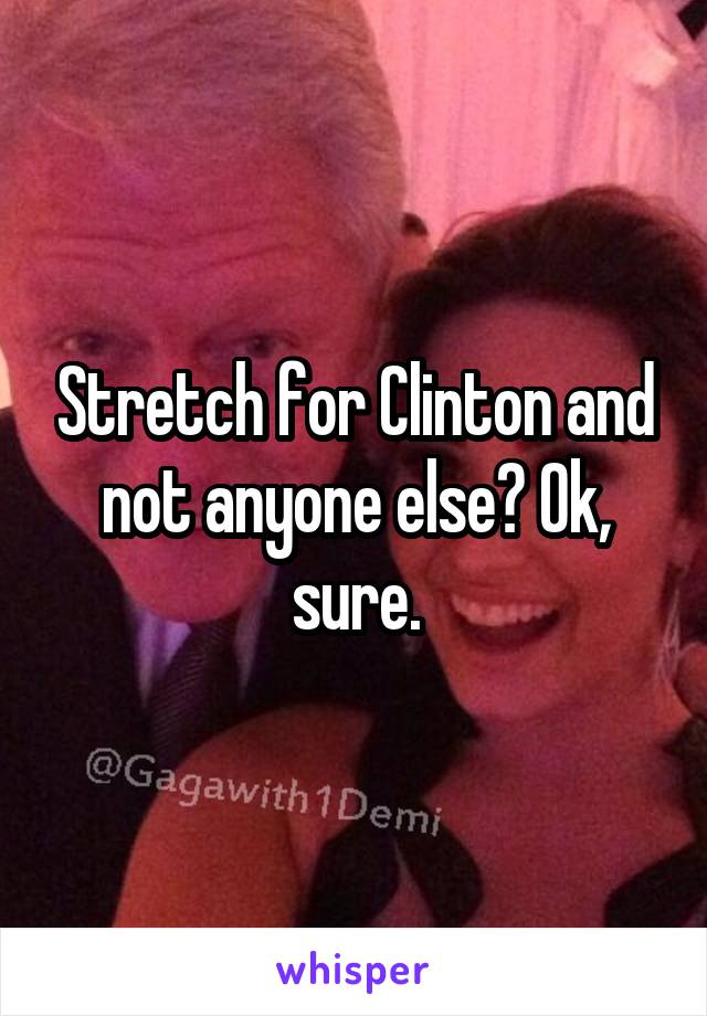 Stretch for Clinton and not anyone else? Ok, sure.