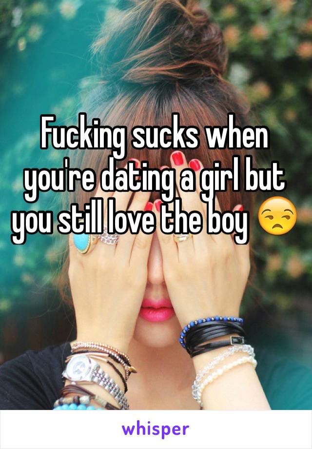 Fucking sucks when you're dating a girl but you still love the boy 😒