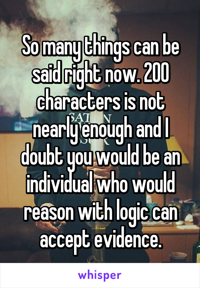 So many things can be said right now. 200 characters is not nearly enough and I doubt you would be an individual who would reason with logic can accept evidence.