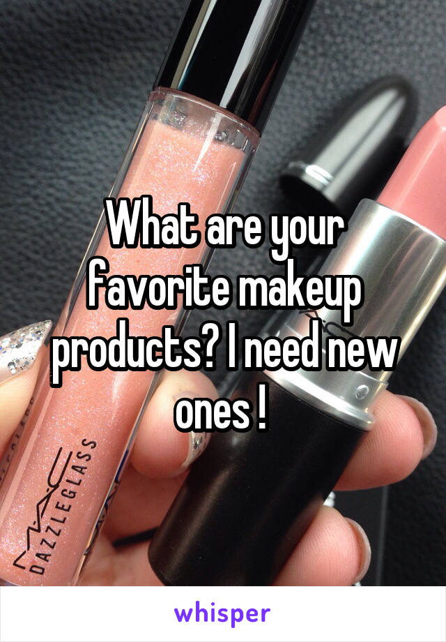 What are your favorite makeup products? I need new ones ! 