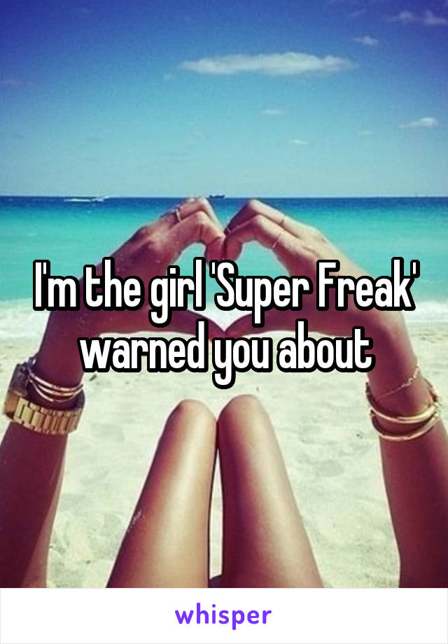 I'm the girl 'Super Freak' warned you about