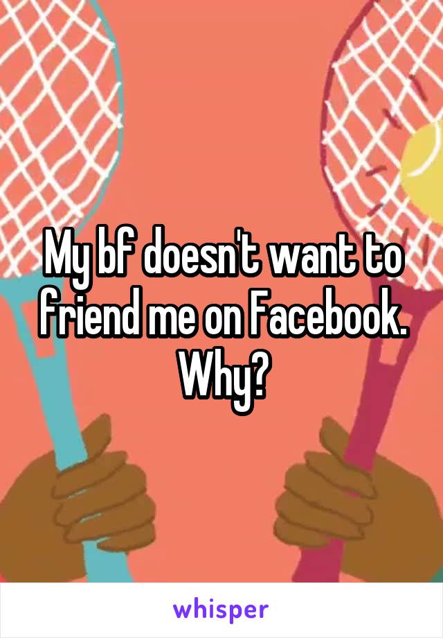My bf doesn't want to friend me on Facebook.
Why?
